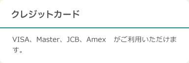 クレジットカード：VISA、Master、JCB、Amex がご利用いただけます。