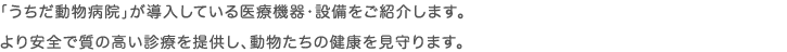 「うちだ動物病院」が導入している医療機器・設備をご紹介します。より安全で質の高い診療を提供し、動物たちの健康を見守ります。